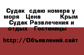 Судак, сдаю номера у моря › Цена ­ 500 - Крым, Судак Развлечения и отдых » Гостиницы   